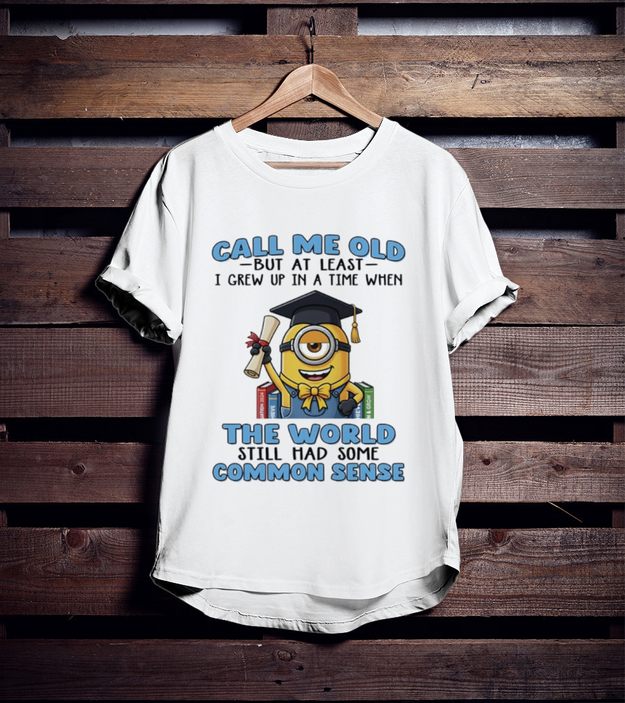 Minions Graduation Call Me Old But I Grew Up When World Had Common Sense T-Shirt