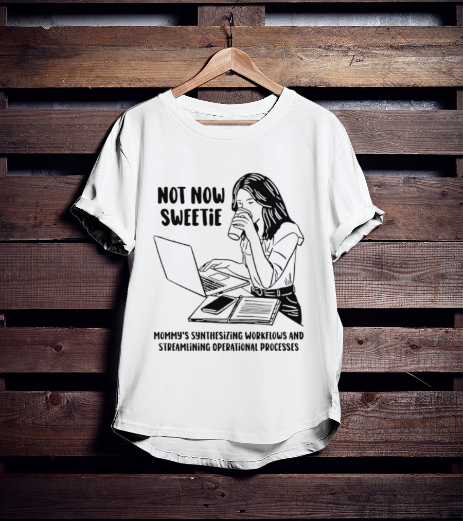 Not Now Sweetie Mommy's Synthesizing Workflows Streamlining Operational Processes T-Shirt