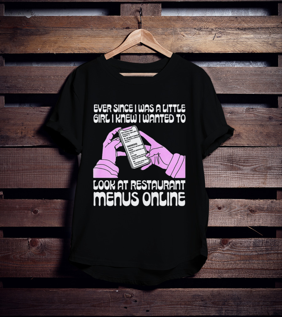 Ever Since I Was A Little Girl I Knew I Wanted To Look At Restaurant Menus Online T-Shirt