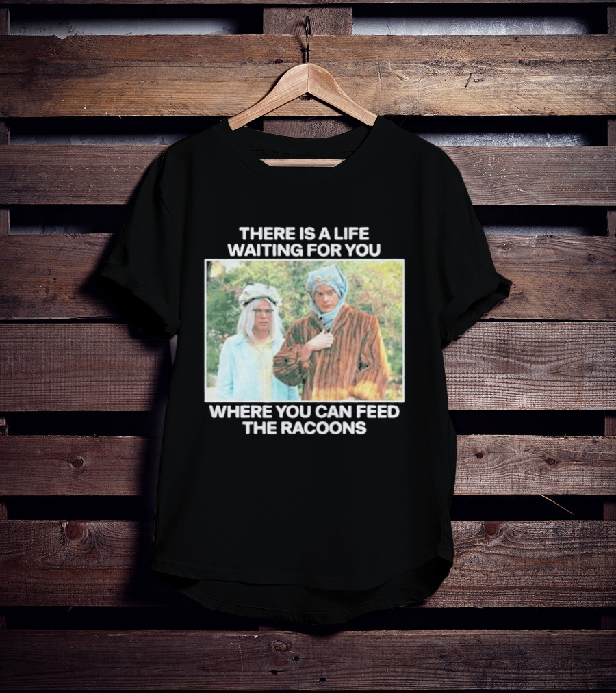 There Is A Life Waiting For You Where You Can Feed The Racoons Comedy Pair Costume Scene T-Shirt