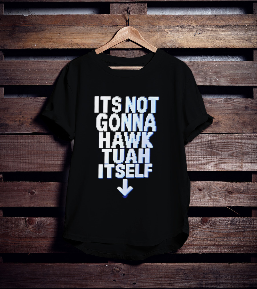 Its Not Gonna Hawk Tuah Itself T-Shirt