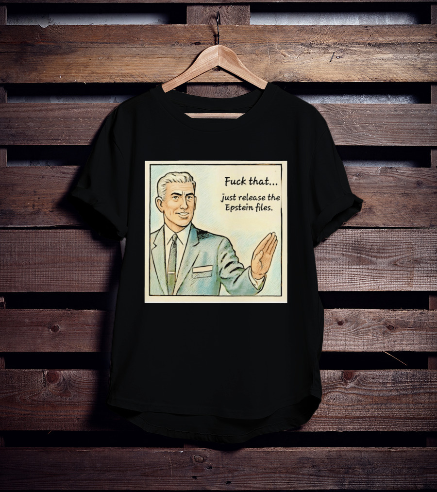 Fuck That Just Release The Epstein Files T-Shirt