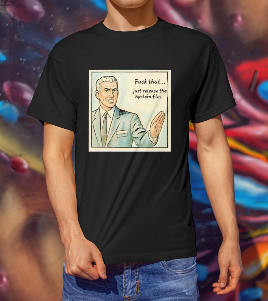Fuck That Just Release The Epstein Files T-Shirt