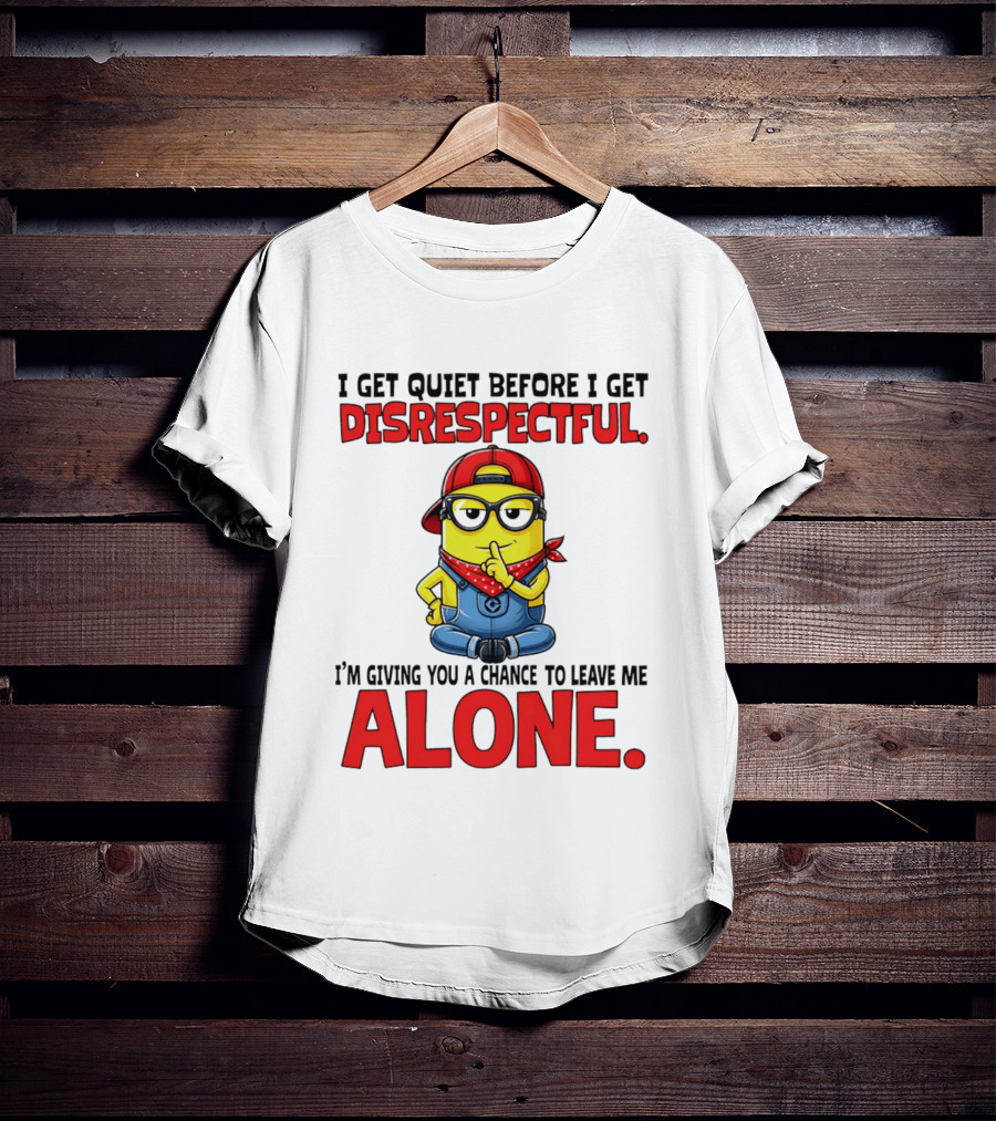 I Get Quiet Before I Get Disrespectful Minion I'm Giving You A Chance To Leave Me Alone T-Shirt