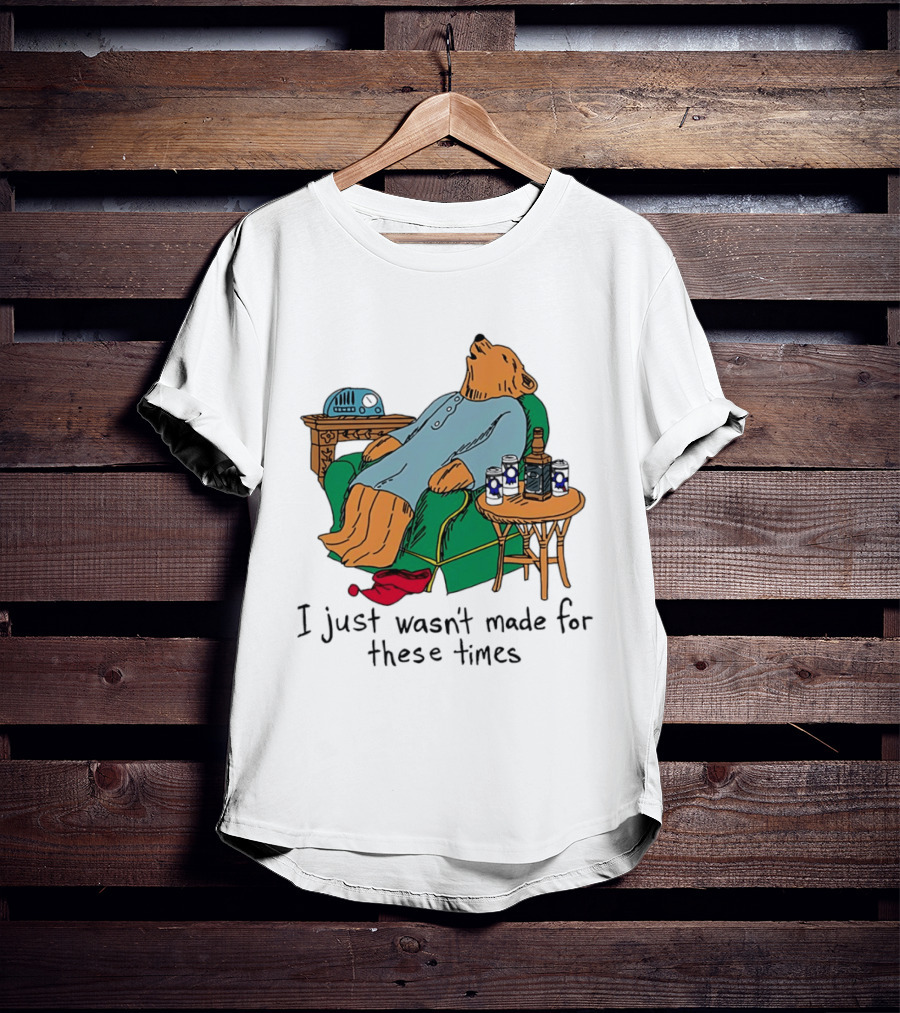 Bear Relaxing With Radio And Drinks I Just Wasn't Made For These Times T-Shirt