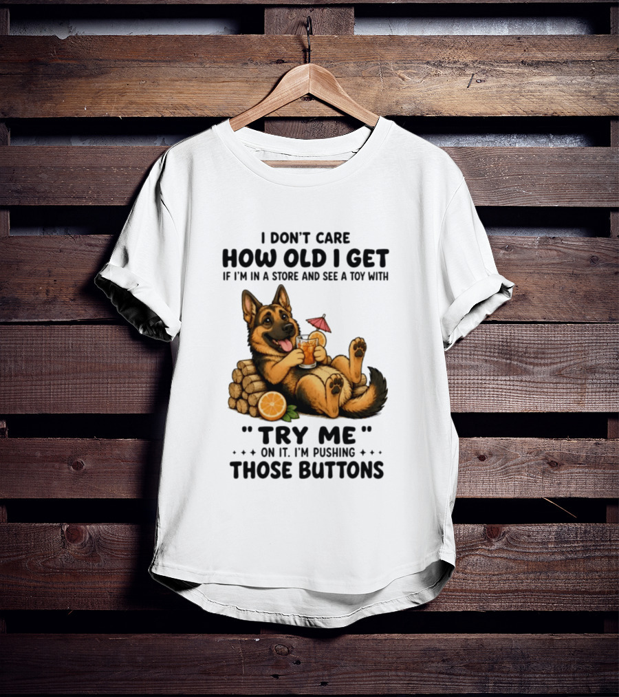 I Don't Care How Old I Get Toy Try Me Buttons German Shepherd Relaxing With Drink T-Shirt