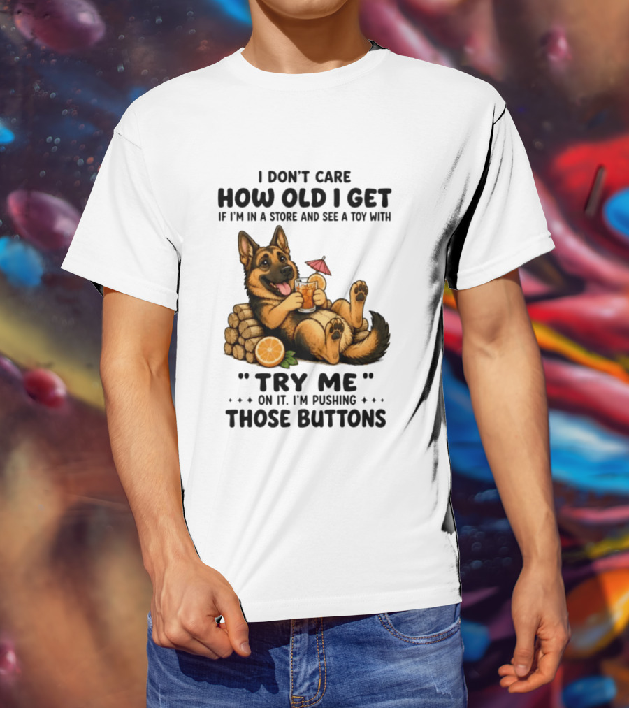 I Don't Care How Old I Get Toy Try Me Buttons German Shepherd Relaxing With Drink T-Shirt
