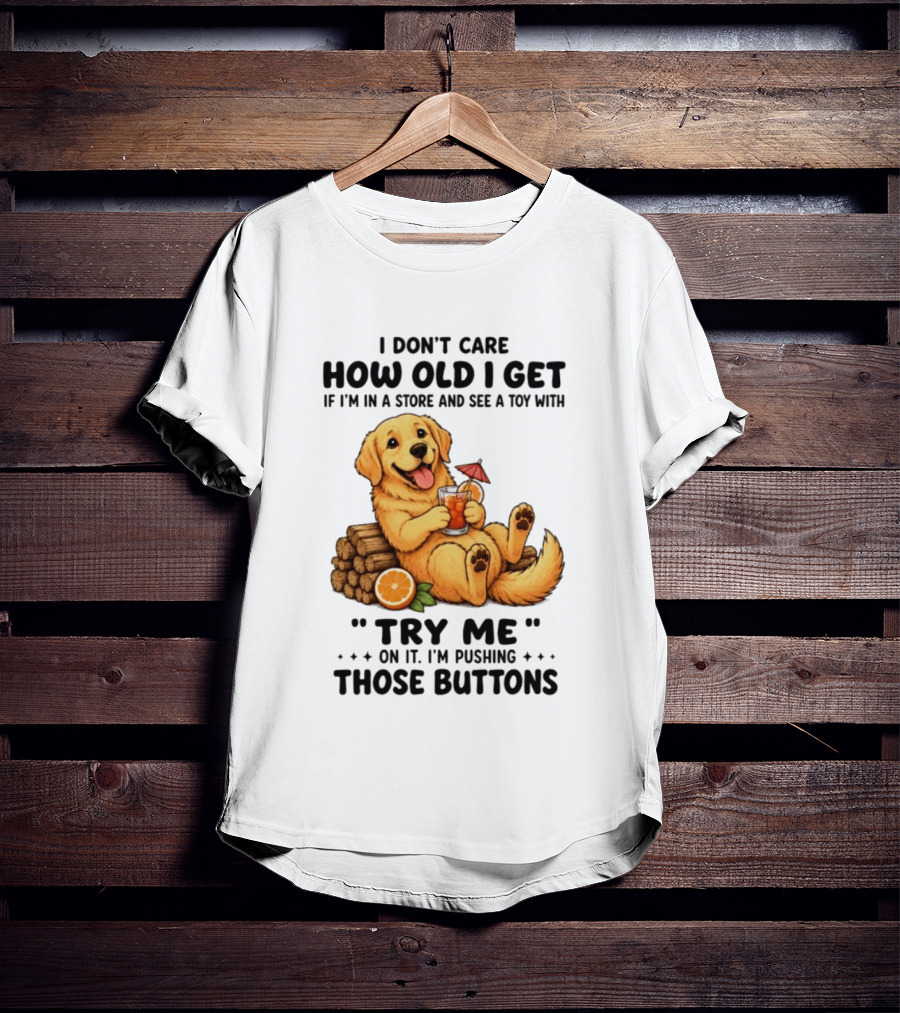 Golden Retriever I Don't Care How Old I Get Try Me I'm Pushing Those Buttons T-Shirt