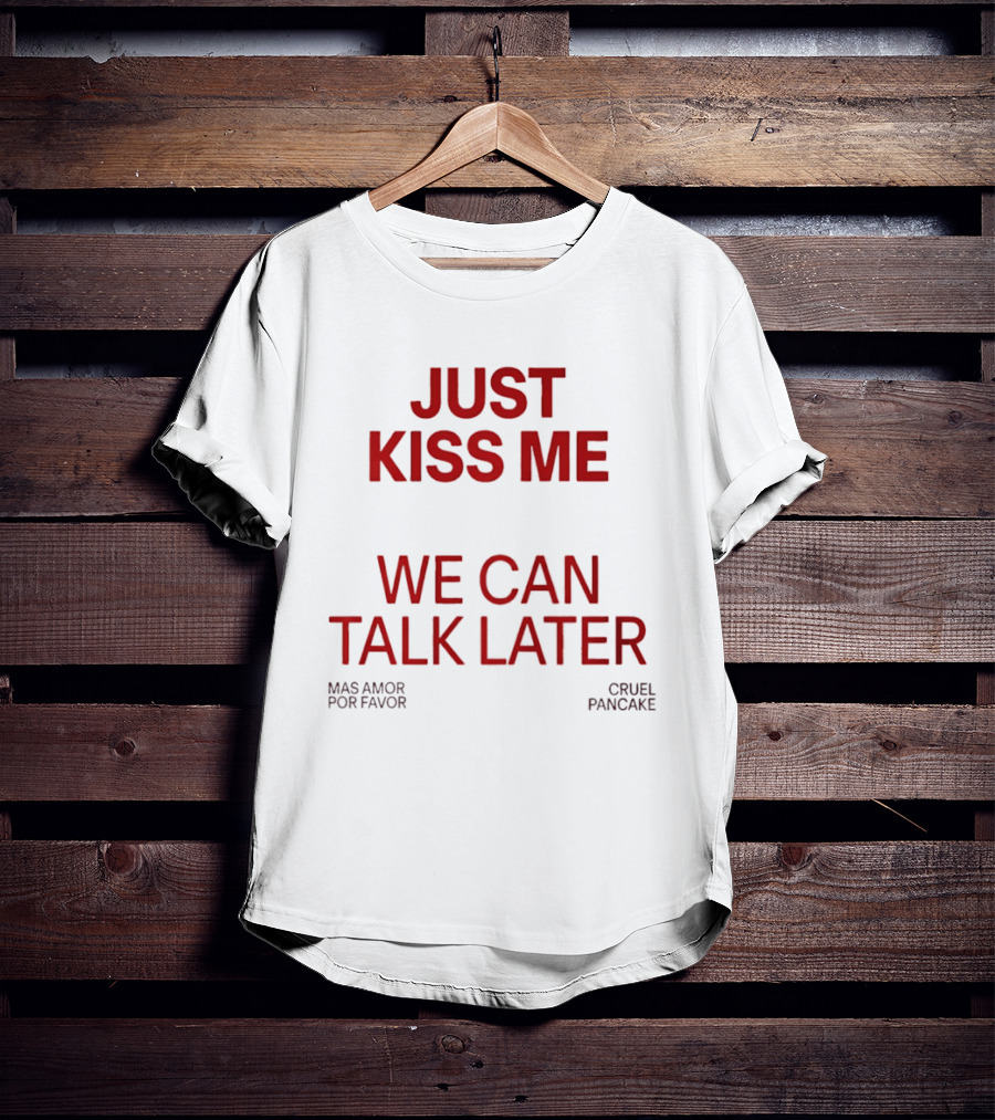 Just Kiss Me We Can Talk Later Mas Amor Por Favor Cruel Pancake T-Shirt