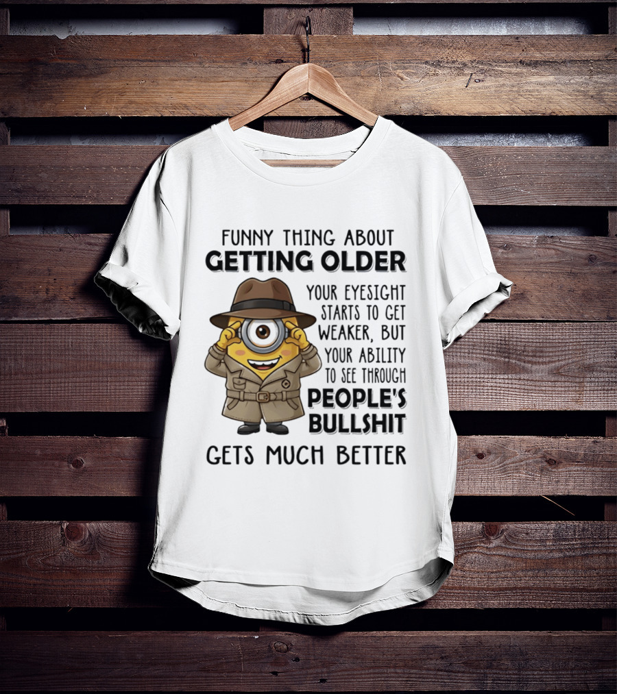 Funny Thing About Getting Older Your Eyesight Starts Weaker Ability See Through People's Bullshit Gets Better Minion Spy T-Shirt