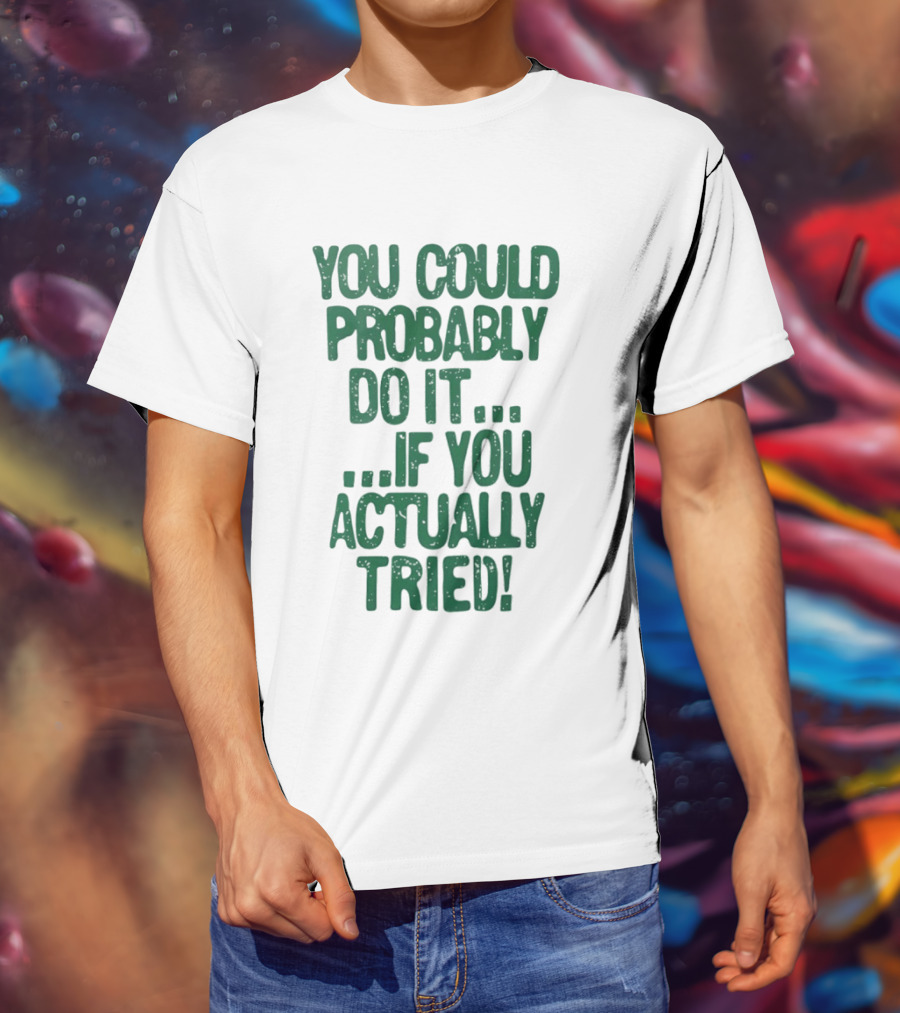 You Could Probably Do It If You Actually Tried Motivational T-Shirt