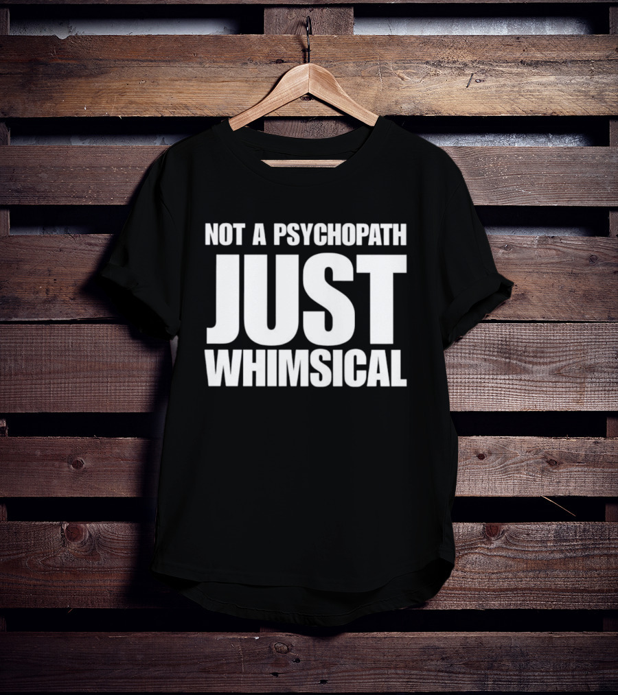 Not A Psychopath Just Whimsical Fun T-Shirt