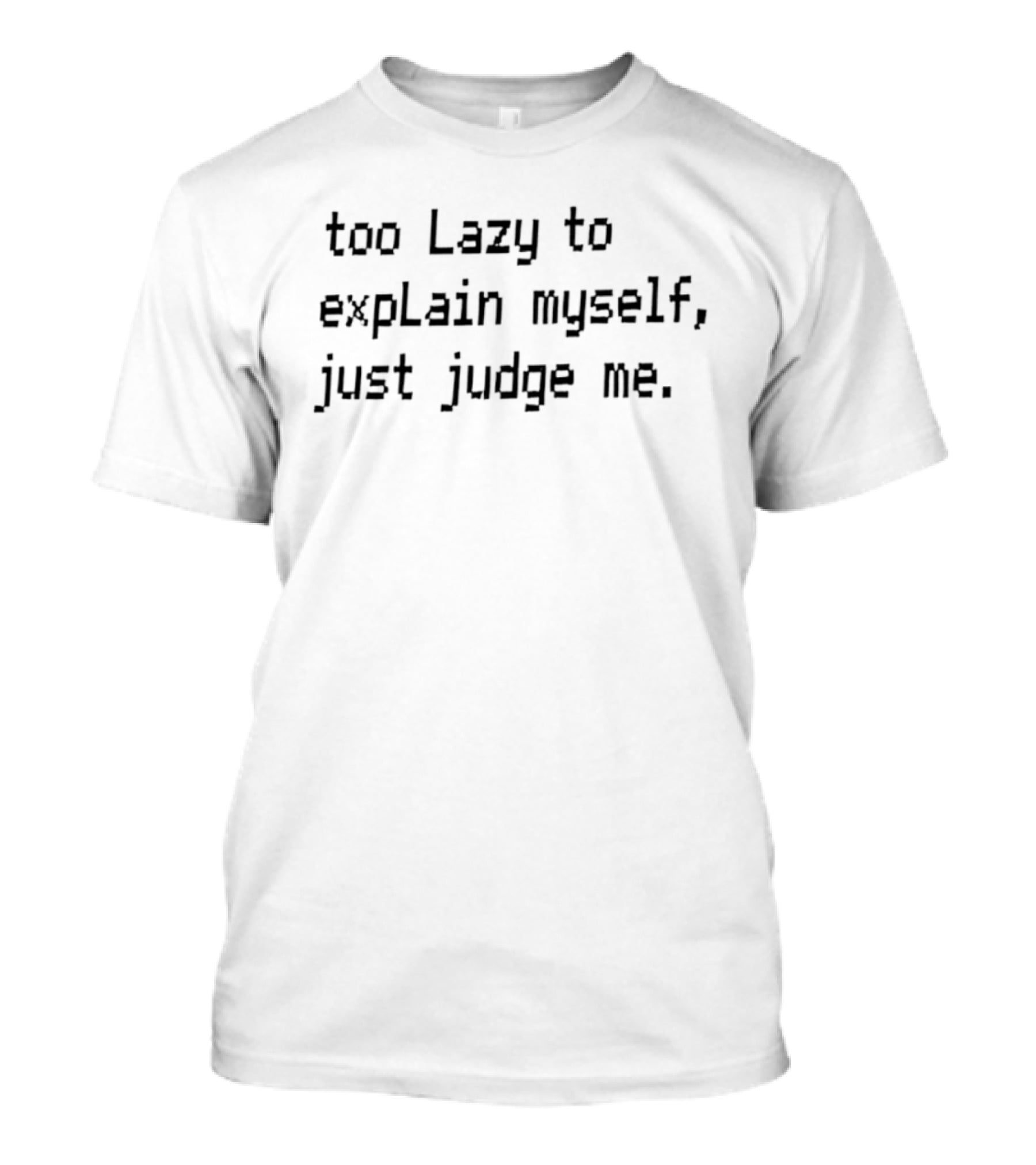 Too Lazy To Explain Myself Just Judge Me T-Shirt