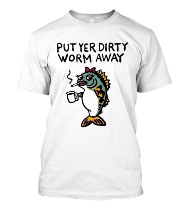 Put Yer Dirty Worm Away Fish Smoking Coffee Fun T-Shirt