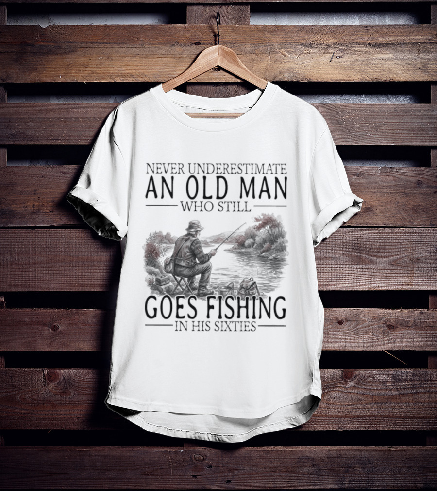 Never Underestimate An Old Man Who Still Goes Fishing In His Sixties 2026 T-Shirt