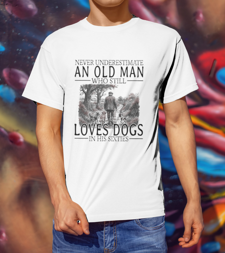 Never Underestimate An Old Man Who Still Loves Dogs In His Sixties 2026 T-Shirt