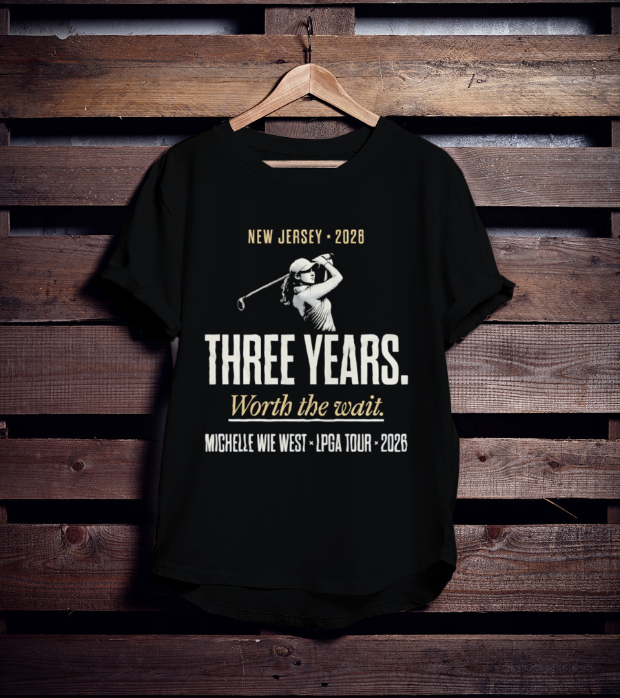 New Jersey 2026 Michelle Wie West LPGA Tour Three Years Worth The Wait T-Shirt