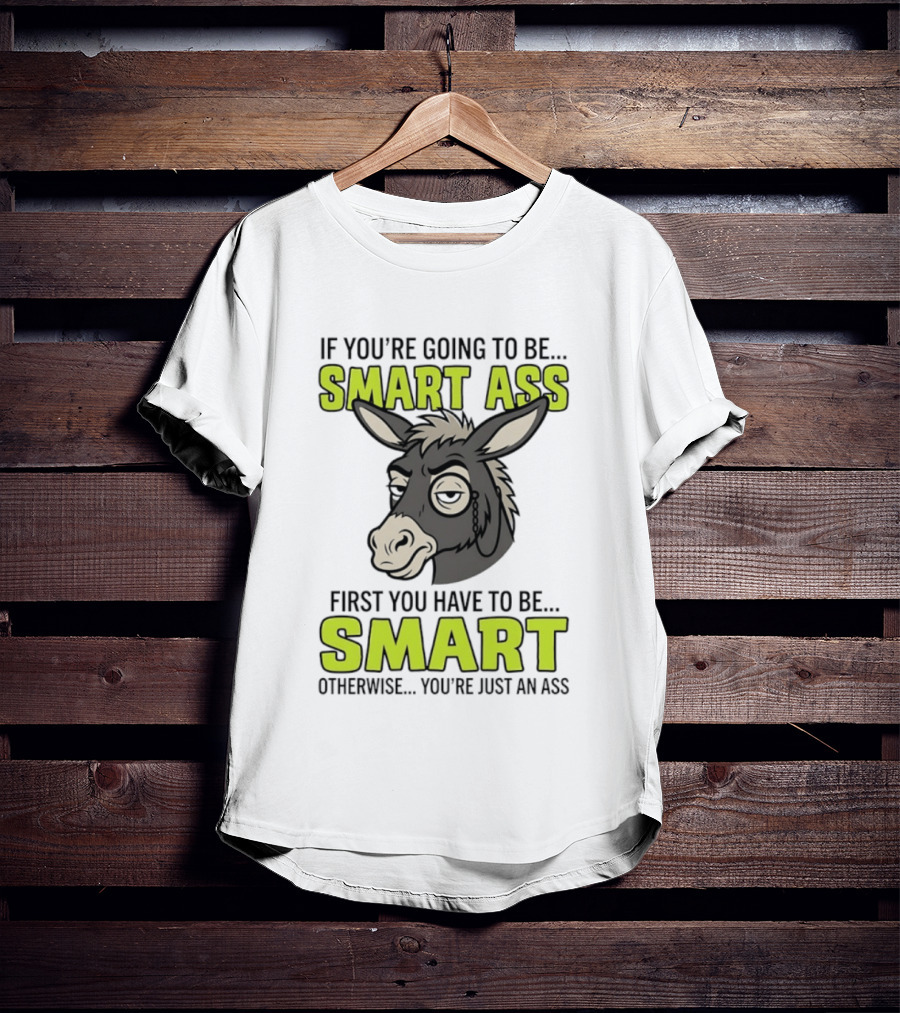 If You're Going To Be Smart Ass First You Have To Be Smart Otherwise You're Just An Ass Donkey T-Shirt