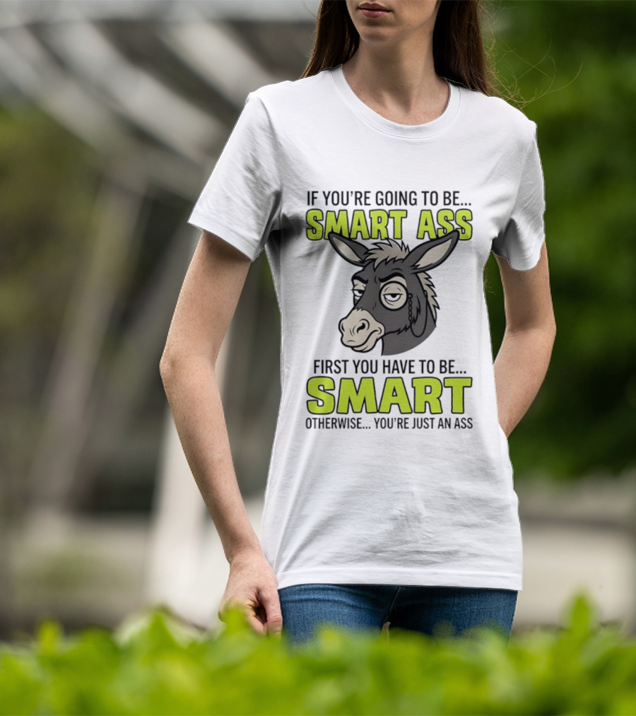 If You're Going To Be Smart Ass First You Have To Be Smart Otherwise You're Just An Ass Donkey T-Shirt