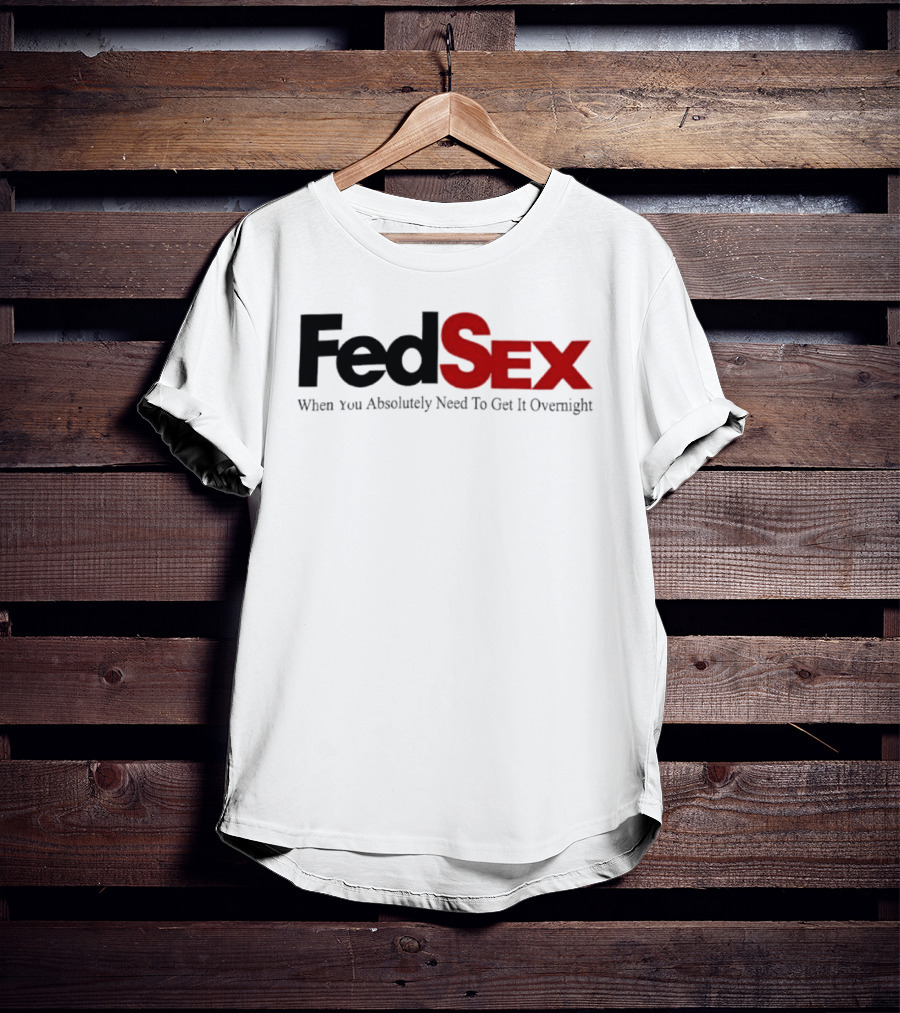 FedSex When You Absolutely Need To Get It Overnight T-Shirt