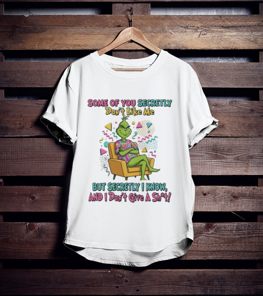 Grinch Some Of You Secretly Don't Like Me But Secretly I Know And I Don't Give A Shit T-Shirt