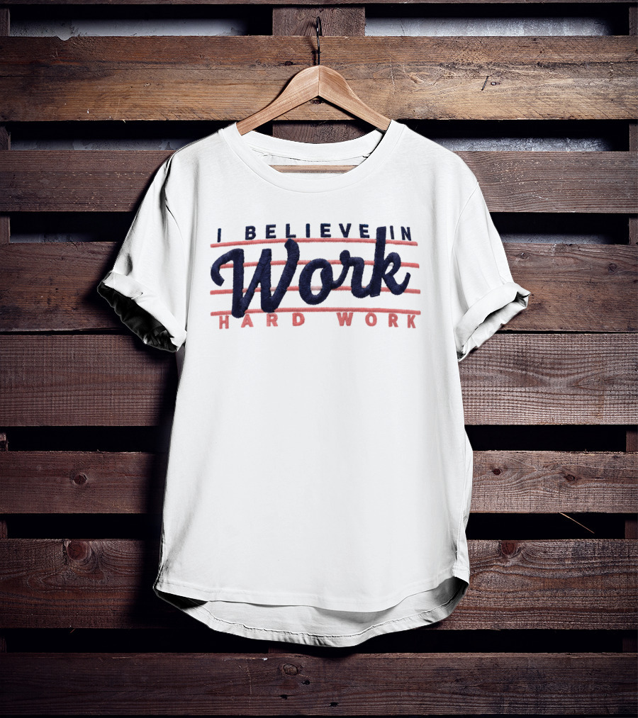 I Believe In Work Hard Work T-Shirt