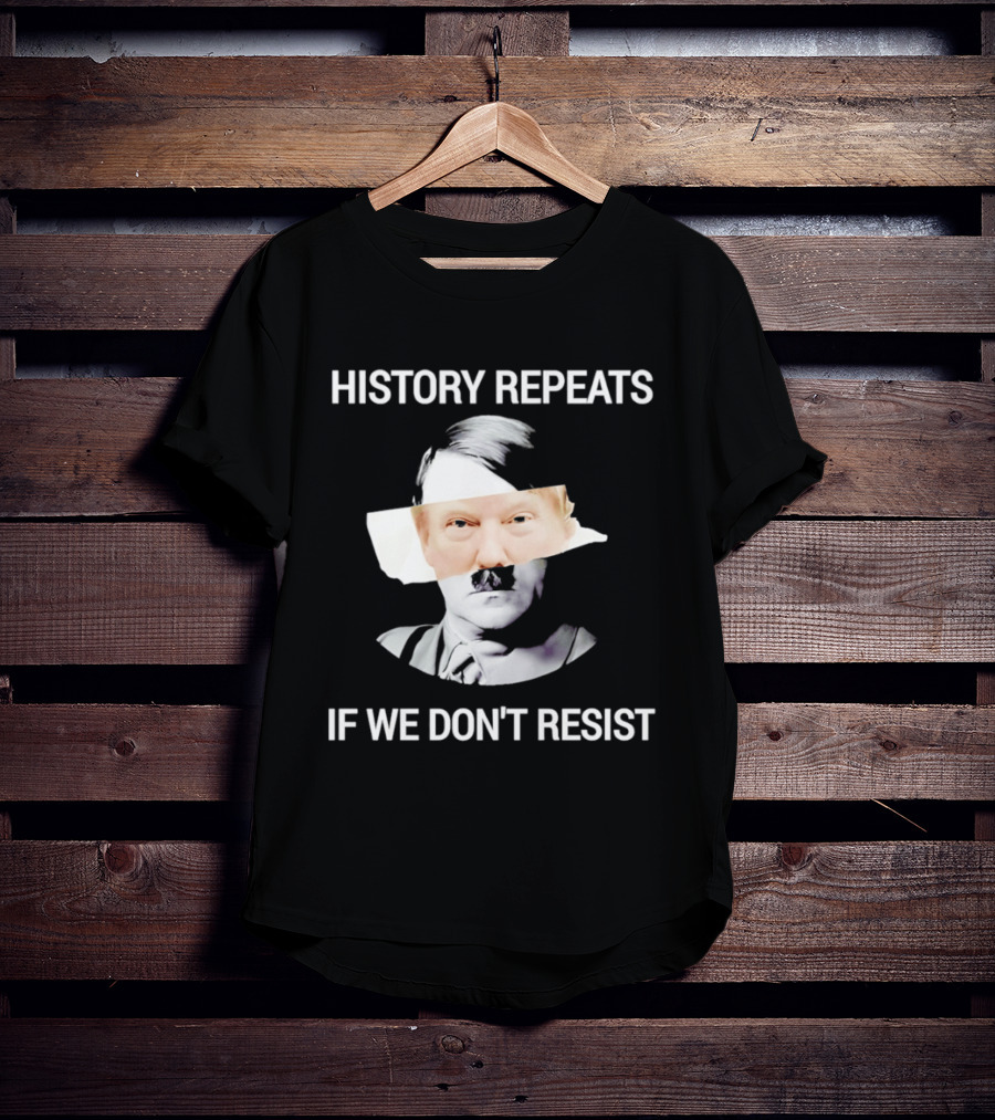 History Repeats If We Don't Resist Trump X Hitler T-Shirt