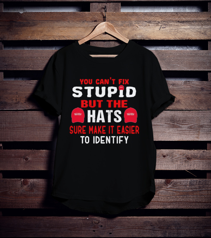 You Can't Fix Stupid But The Make America Great Again Hats Sure Make It Easier To Identify T-Shirt