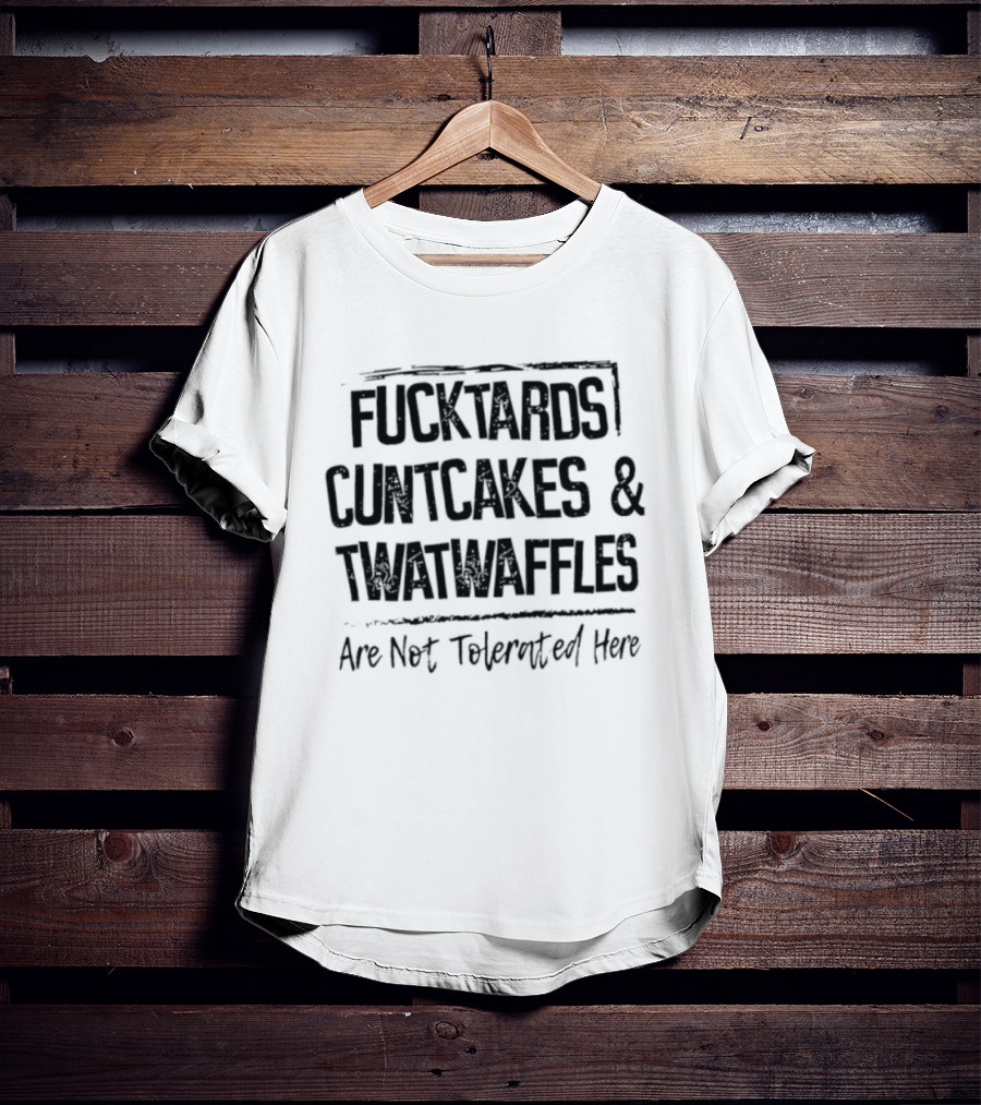 Fucktards Cuntcakes Twatwaffles Not Tolerated Here T-Shirt