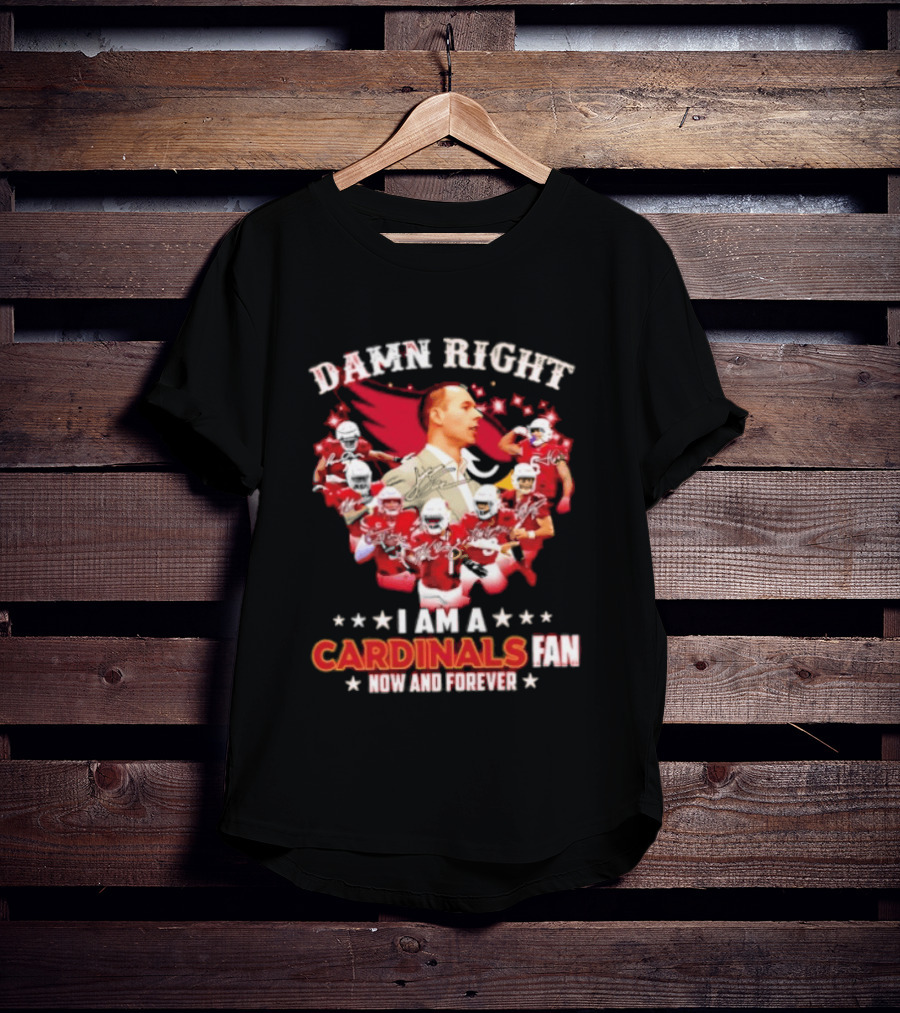 Arizona Cardinals Damn Right I Am A Cardinals Fan Now And Forever T-Shirt