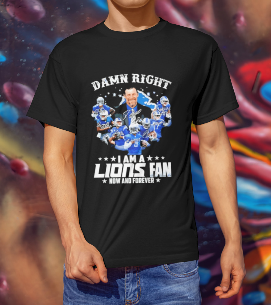 Damn Right I Am A Lions Fan Now And Forever T-Shirt