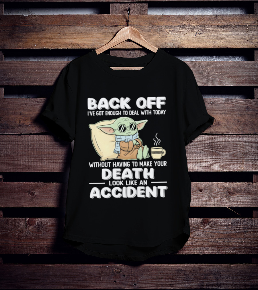 Back Off I've Got Enough To Deal With Today Without Having To Make Your Death Look Like An Accident Grogu And Coffee T-Shirt