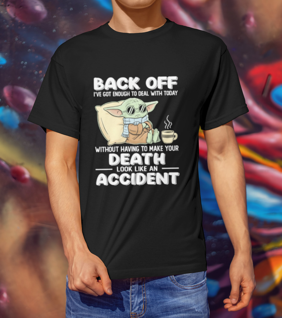 Back Off I've Got Enough To Deal With Today Without Having To Make Your Death Look Like An Accident Grogu And Coffee T-Shirt