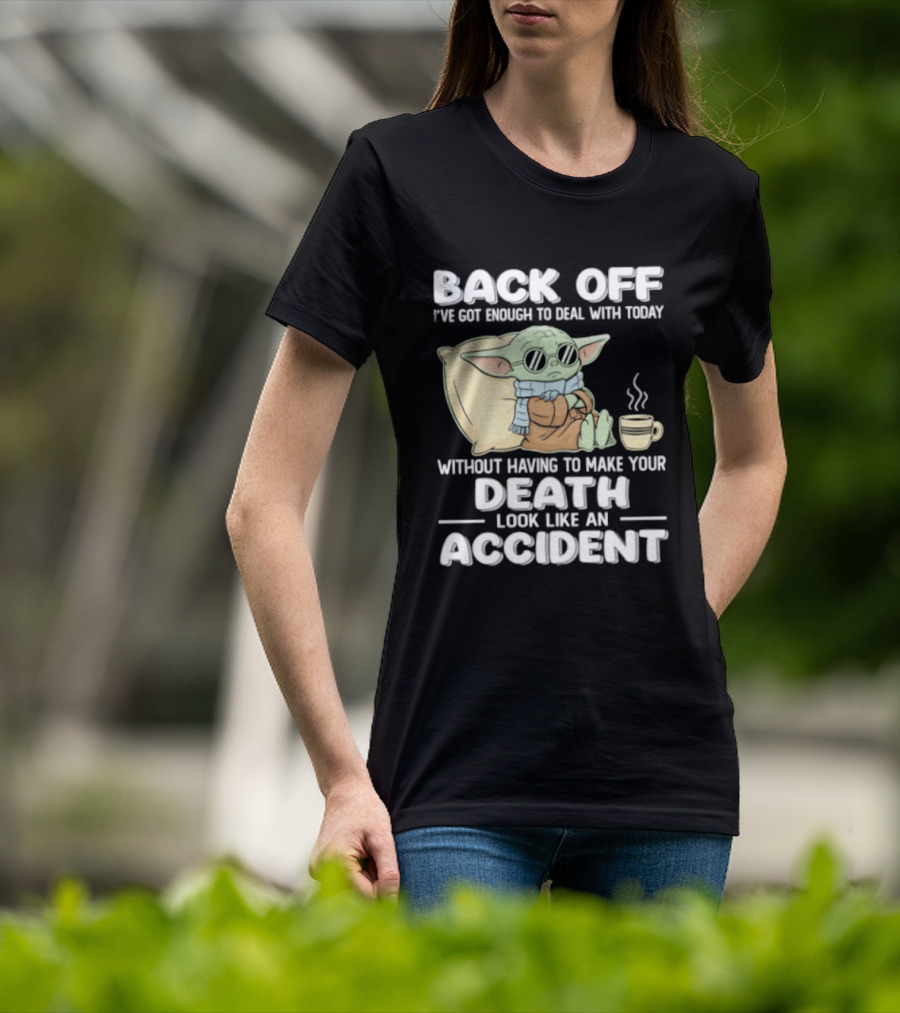 Back Off I've Got Enough To Deal With Today Without Having To Make Your Death Look Like An Accident Grogu And Coffee T-Shirt