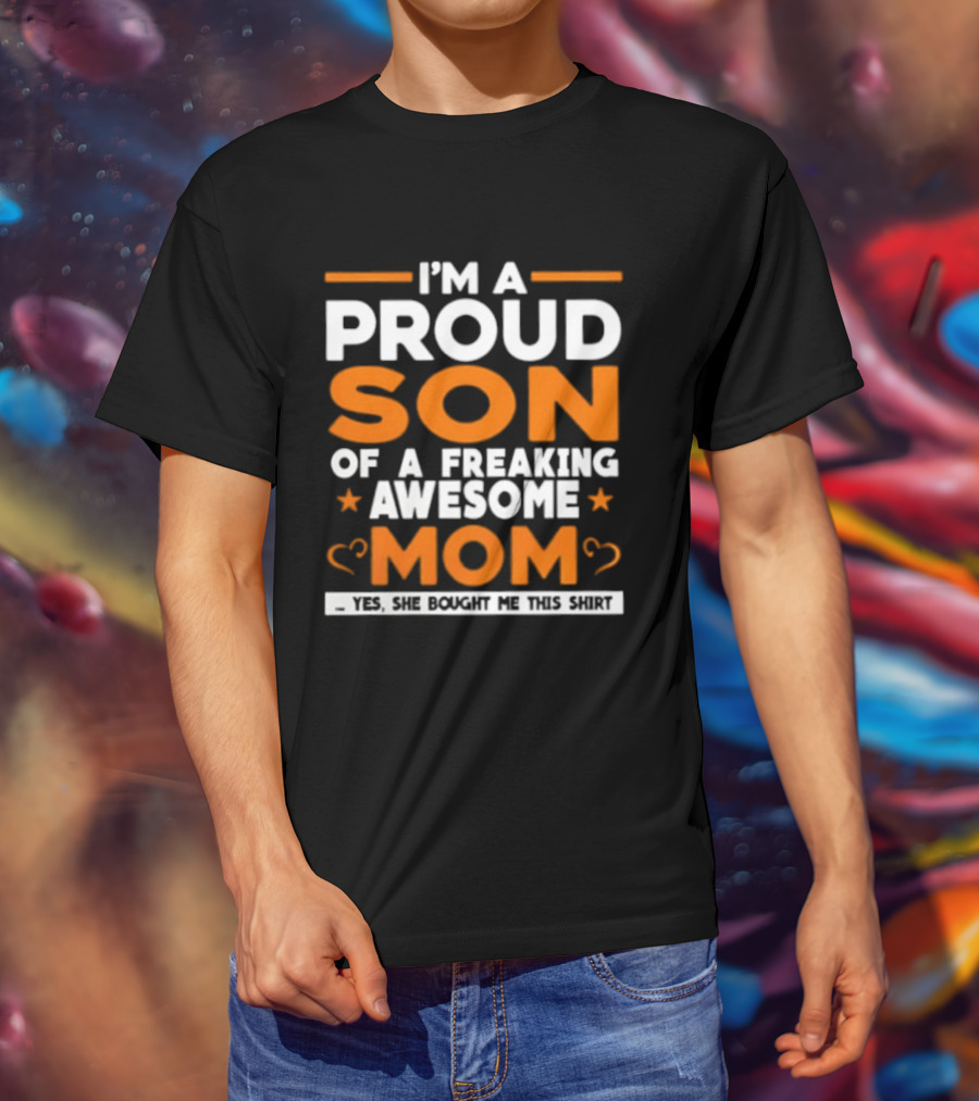 I'm A Proud Son Of A Freaking Awesome Mom Yes She Bought Me T-Shirt