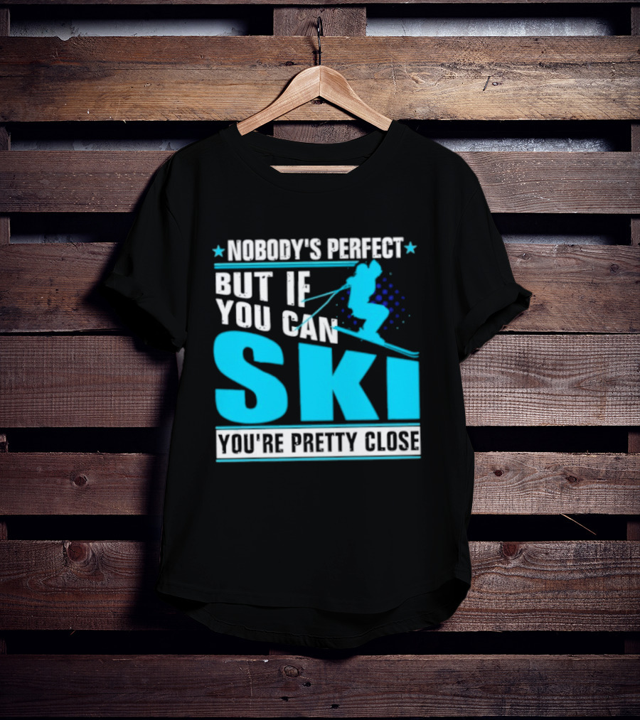 Nobody's Perfect But If You Can Ski You're Pretty Close T-Shirt
