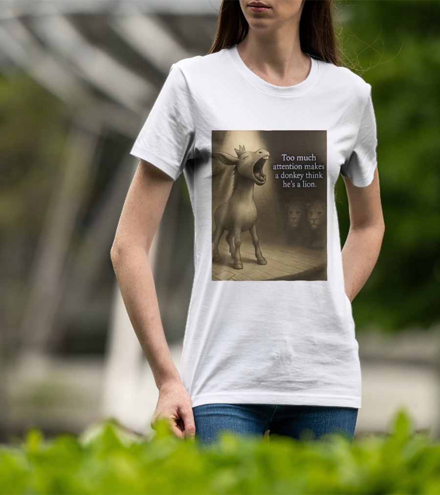 Too Much Attention Makes A Donkey Think He's A Lion Braying Wisdom T-Shirt
