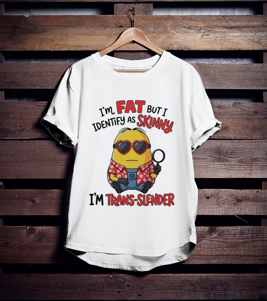 I'm Fat But I Identify As Skinny I'm Trans Slender Minion T-Shirt