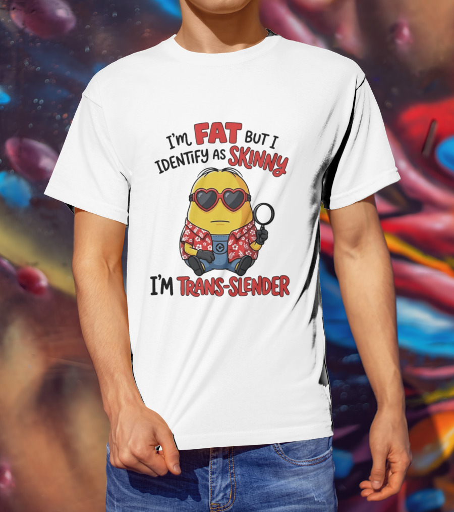 I'm Fat But I Identify As Skinny I'm Trans Slender Minion T-Shirt