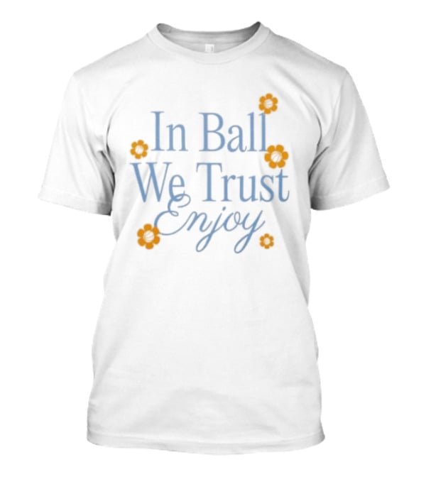 In Ball We Trust Enjoy With Floral Accents T-Shirt