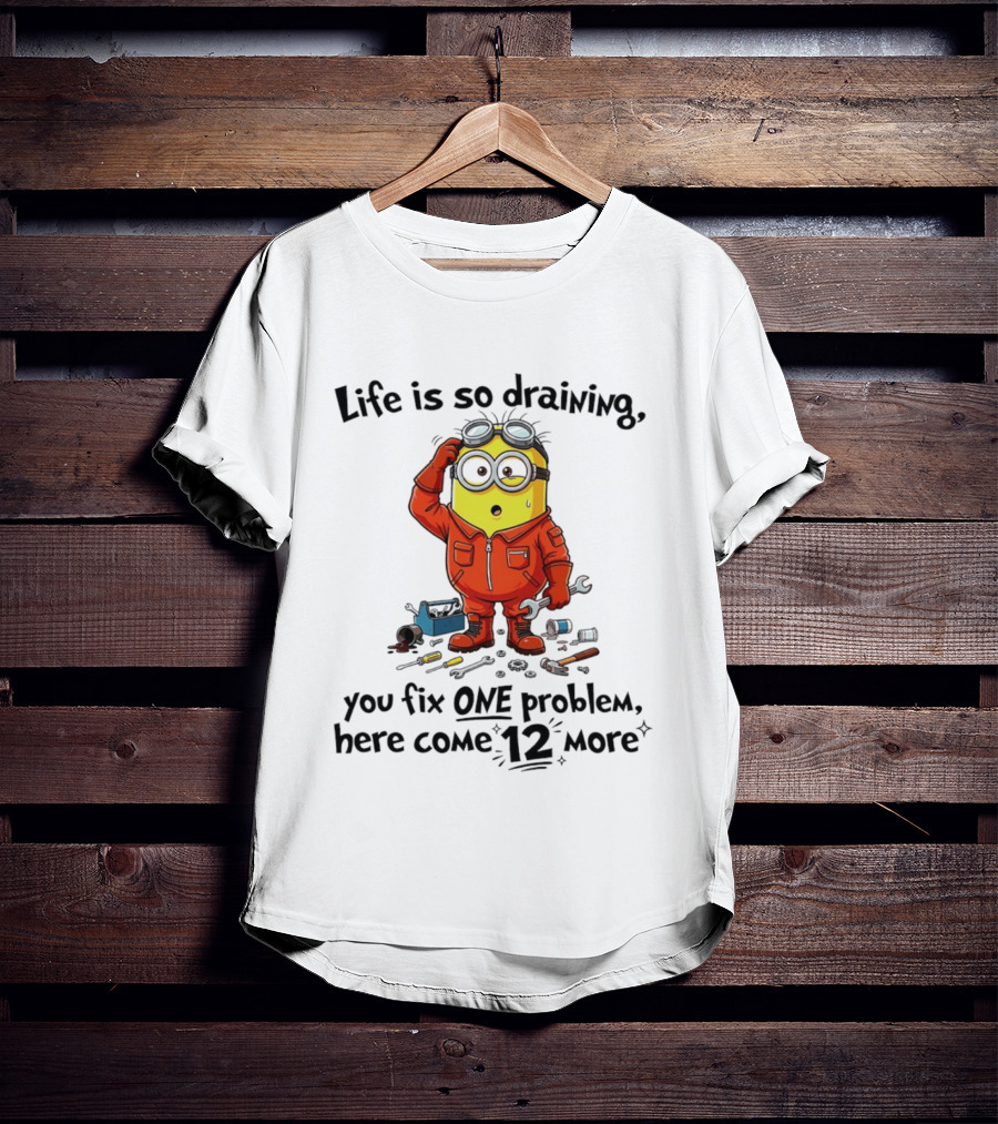Life Is So Draining You Fix One Problem Here Come 12 More Minion T-Shirt