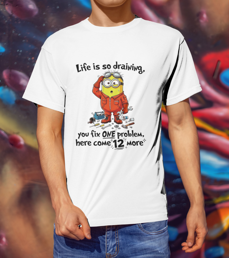Life Is So Draining You Fix One Problem Here Come 12 More Minion T-Shirt