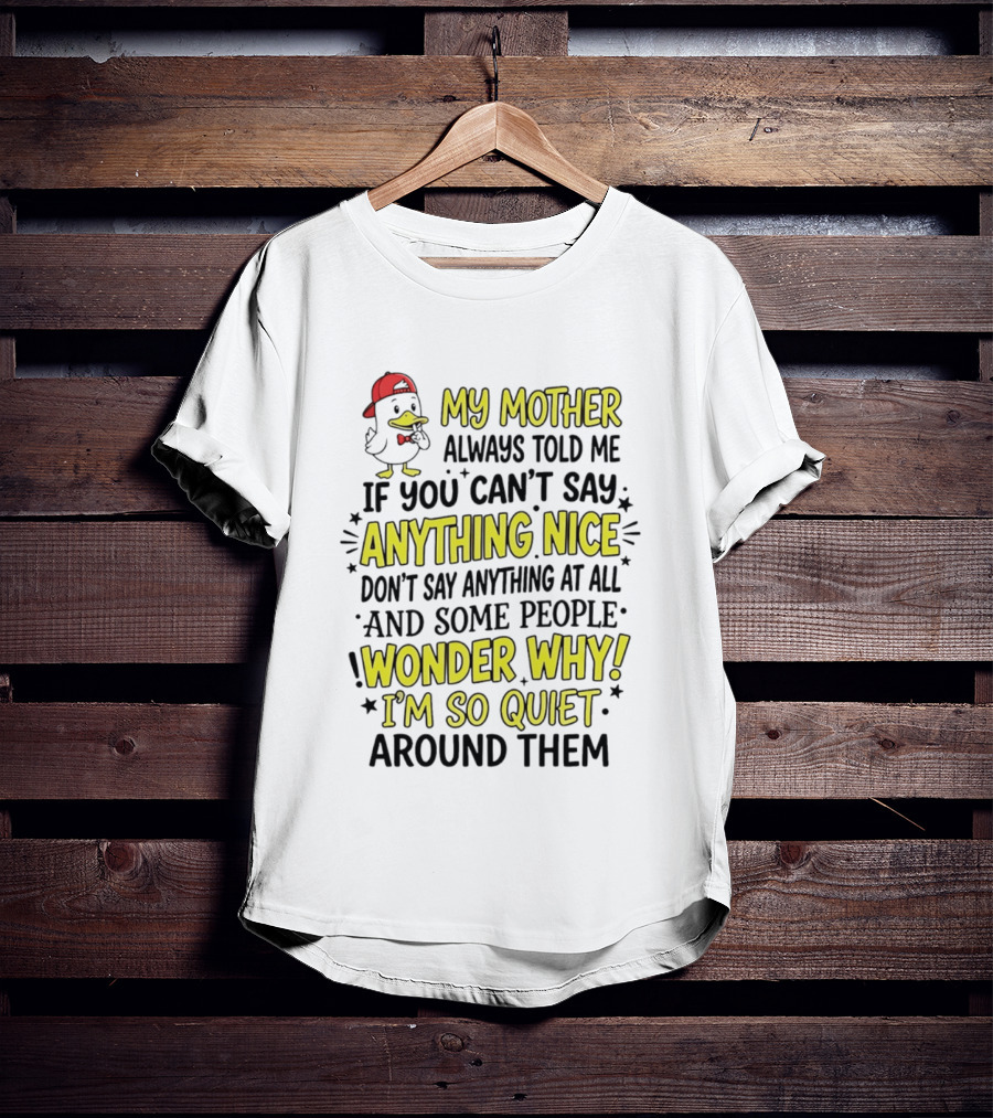 My Mother Always Told Me If You Can't Say Anything Nice I'm So Quiet Around Them Duck Wearing Red Cap T-Shirt