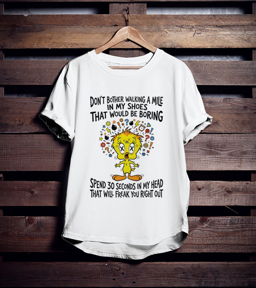 Don't Bother Walking A Mile In My Shoes Spend 30 Seconds In My Head Tweety T-Shirt
