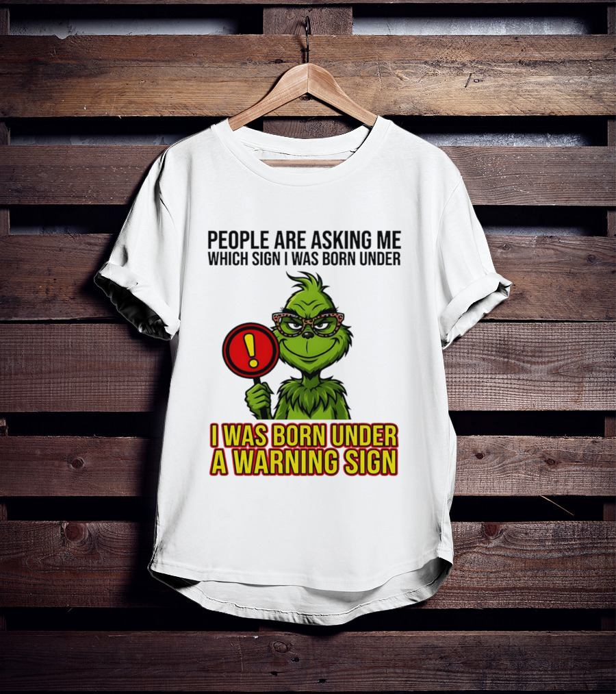 People Are Asking Me Which Sign I Was Born Under I Was Born Under A Warning Sign Grinch T-Shirt