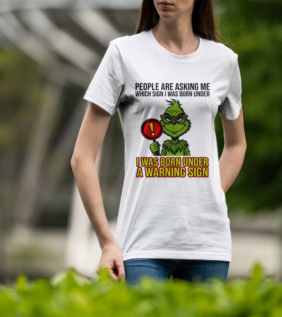 People Are Asking Me Which Sign I Was Born Under I Was Born Under A Warning Sign Grinch T-Shirt