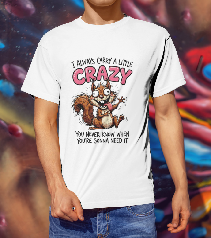 I Always Carry A Little Crazy Cartoon Squirrel You Never Know When T-Shirt