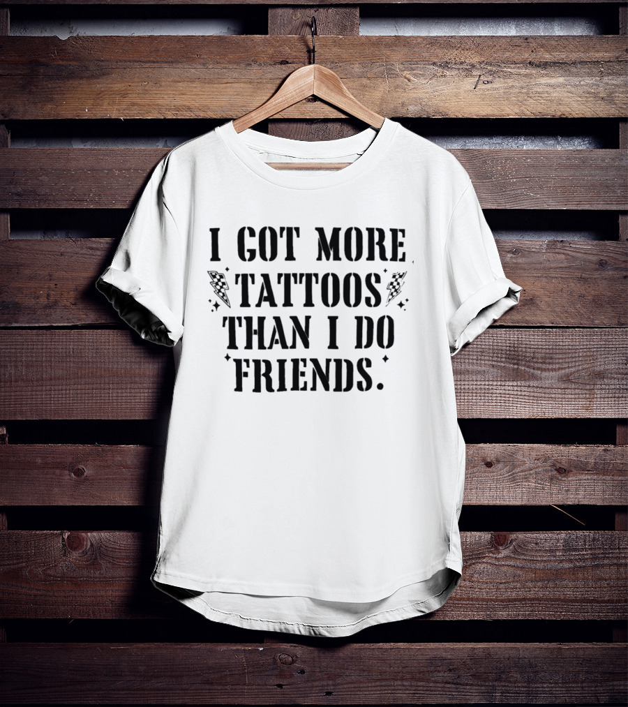 I Got More Tattoos Than I Do Friends T-Shirt