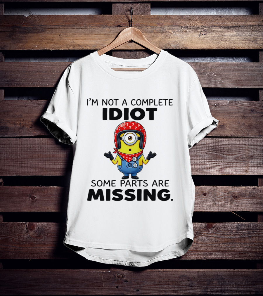 I'm Not A Complete Idiot Some Parts Are Missing Minion T-Shirt