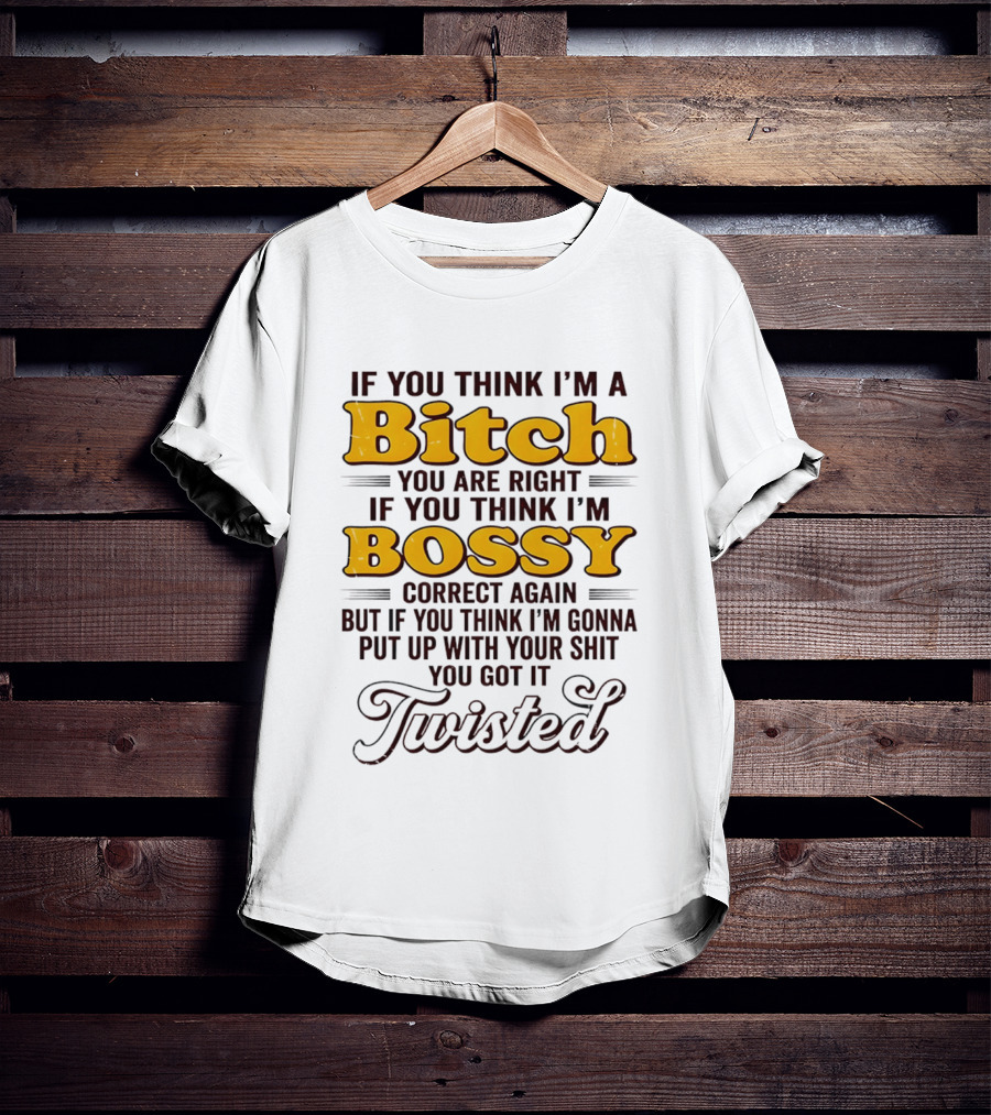 If You Think I'm A Bitch You Are Right Bossy Correct Again Twisted T-Shirt